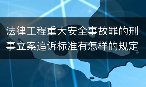 法律工程重大安全事故罪的刑事立案追诉标准有怎样的规定