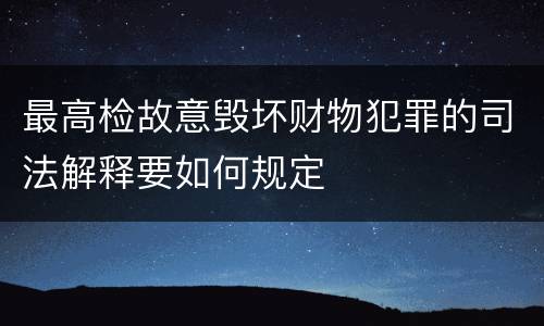 最高检故意毁坏财物犯罪的司法解释要如何规定