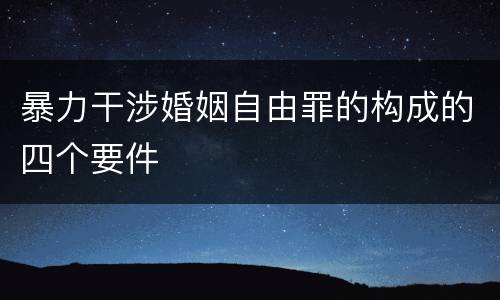 暴力干涉婚姻自由罪的构成的四个要件