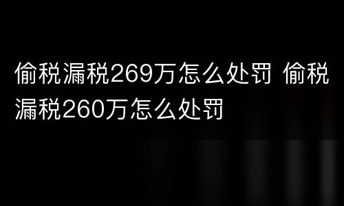 偷税漏税269万怎么处罚 偷税漏税260万怎么处罚
