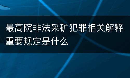 最高院非法采矿犯罪相关解释重要规定是什么