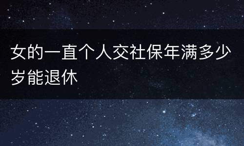女的一直个人交社保年满多少岁能退休