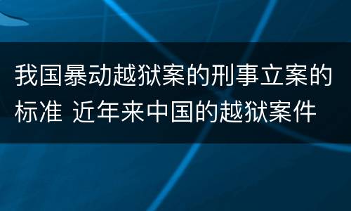 我国暴动越狱案的刑事立案的标准 近年来中国的越狱案件