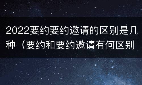 2022要约要约邀请的区别是几种（要约和要约邀请有何区别?）