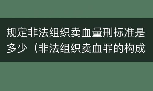 规定非法组织卖血量刑标准是多少（非法组织卖血罪的构成要件）
