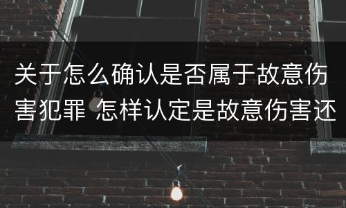 关于怎么确认是否属于故意伤害犯罪 怎样认定是故意伤害还是过失