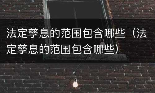 法定孳息的范围包含哪些（法定孳息的范围包含哪些）