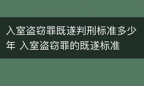入室盗窃罪既遂判刑标准多少年 入室盗窃罪的既遂标准