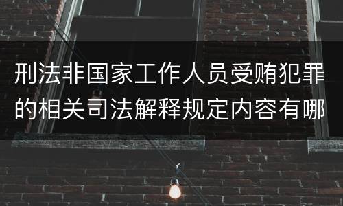 刑法非国家工作人员受贿犯罪的相关司法解释规定内容有哪些