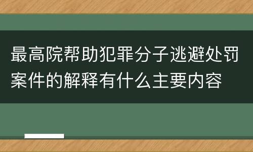 最高院帮助犯罪分子逃避处罚案件的解释有什么主要内容