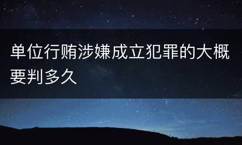 单位行贿涉嫌成立犯罪的大概要判多久