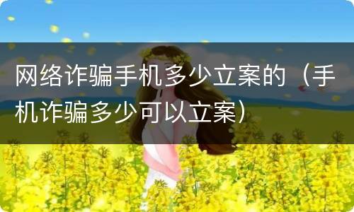 网络诈骗手机多少立案的（手机诈骗多少可以立案）