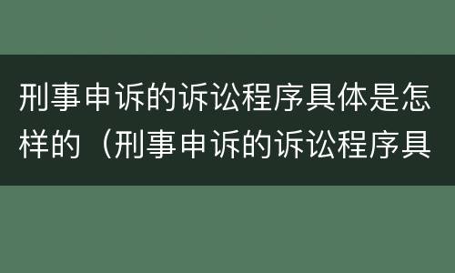 刑事申诉的诉讼程序具体是怎样的（刑事申诉的诉讼程序具体是怎样的流程）