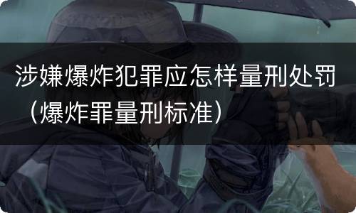 涉嫌爆炸犯罪应怎样量刑处罚（爆炸罪量刑标准）