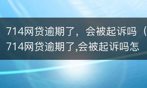 714网贷逾期了，会被起诉吗（714网贷逾期了,会被起诉吗怎么办）