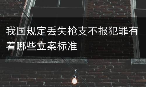 我国规定丢失枪支不报犯罪有着哪些立案标准