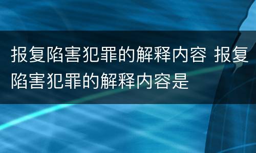 报复陷害犯罪的解释内容 报复陷害犯罪的解释内容是