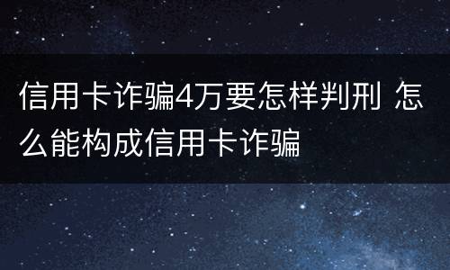 信用卡诈骗4万要怎样判刑 怎么能构成信用卡诈骗