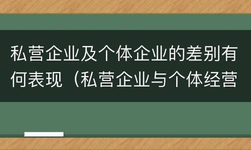 私营企业及个体企业的差别有何表现（私营企业与个体经营企业的区别）