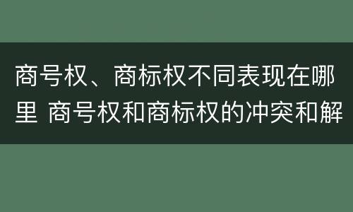 商号权、商标权不同表现在哪里 商号权和商标权的冲突和解决