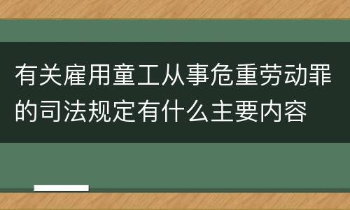 有关雇用童工从事危重劳动罪的司法规定有什么主要内容