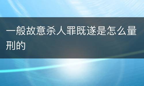 一般故意杀人罪既遂是怎么量刑的