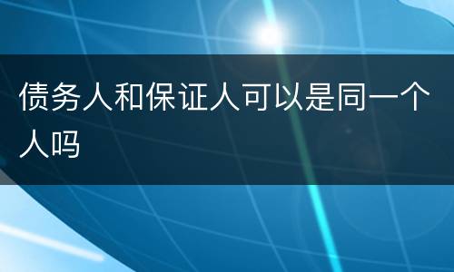 债务人和保证人可以是同一个人吗