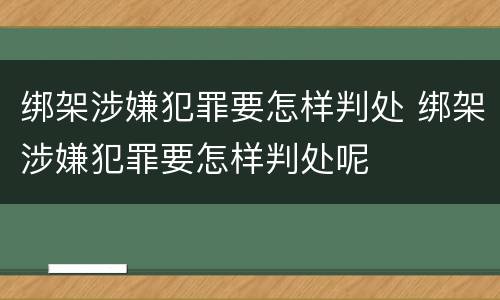绑架涉嫌犯罪要怎样判处 绑架涉嫌犯罪要怎样判处呢