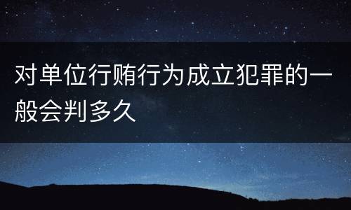 对单位行贿行为成立犯罪的一般会判多久