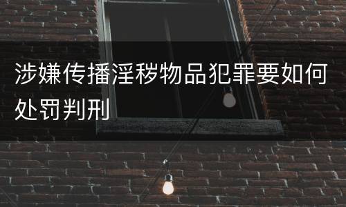 涉嫌传播淫秽物品犯罪要如何处罚判刑
