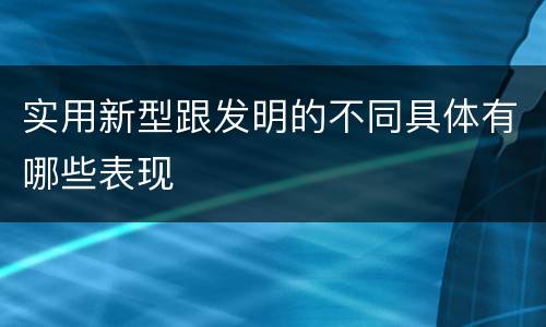 实用新型跟发明的不同具体有哪些表现
