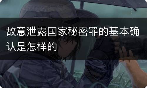 故意泄露国家秘密罪的基本确认是怎样的