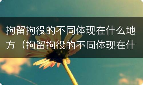 拘留拘役的不同体现在什么地方（拘留拘役的不同体现在什么地方呢）