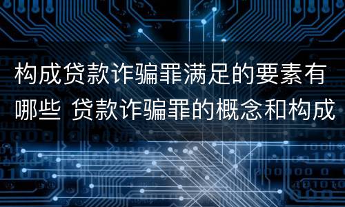 构成贷款诈骗罪满足的要素有哪些 贷款诈骗罪的概念和构成要件