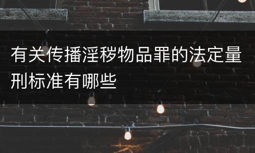 有关传播淫秽物品罪的法定量刑标准有哪些