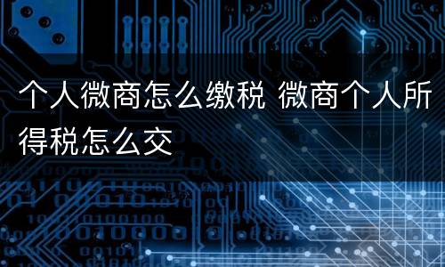 个人微商怎么缴税 微商个人所得税怎么交