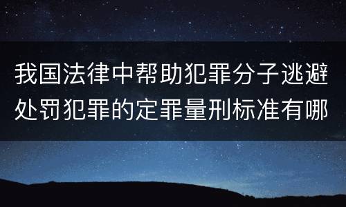 我国法律中帮助犯罪分子逃避处罚犯罪的定罪量刑标准有哪些