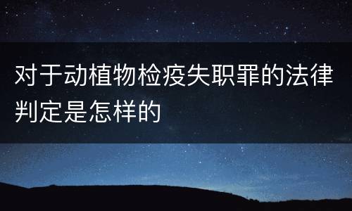 对于动植物检疫失职罪的法律判定是怎样的