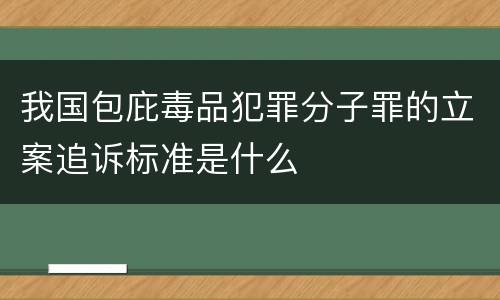 我国包庇毒品犯罪分子罪的立案追诉标准是什么