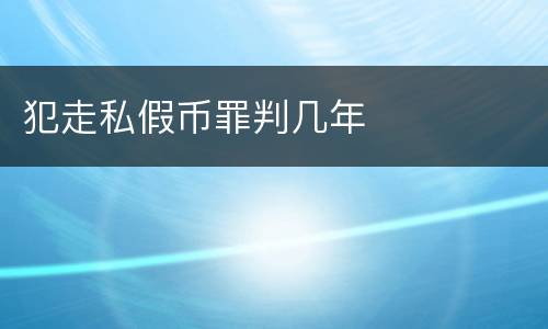 犯走私假币罪判几年