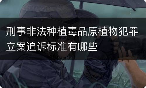 刑事非法种植毒品原植物犯罪立案追诉标准有哪些