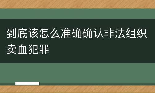 到底该怎么准确确认非法组织卖血犯罪