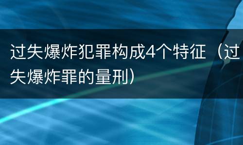 过失爆炸犯罪构成4个特征（过失爆炸罪的量刑）