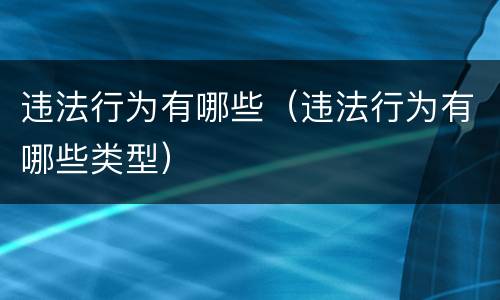 违法行为有哪些（违法行为有哪些类型）