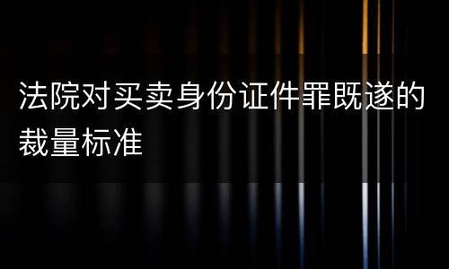 法院对买卖身份证件罪既遂的裁量标准
