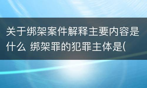 关于绑架案件解释主要内容是什么 绑架罪的犯罪主体是(