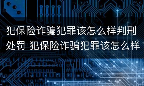 犯保险诈骗犯罪该怎么样判刑处罚 犯保险诈骗犯罪该怎么样判刑处罚多少钱