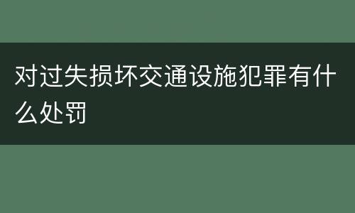 对过失损坏交通设施犯罪有什么处罚