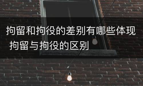拘留和拘役的差别有哪些体现 拘留与拘役的区别