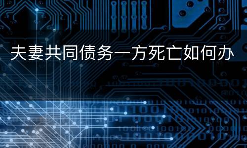 夫妻共同债务一方死亡如何办